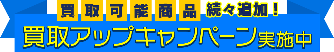 [買取可能商品続々追加！]買取アップキャンペーン実施中