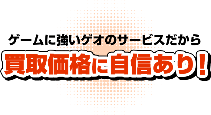ゲームに強いゲオのサービスだから買取価格に自信あり!