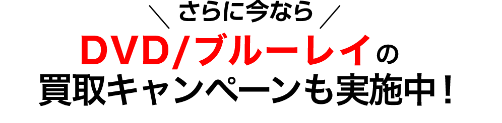 さらに今ならDVD/ブルーレイの買取キャンペーンも実施中！